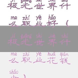 极光世界什么职业好(极光世界什么职业花钱少)