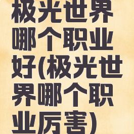 极光世界哪个职业好(极光世界哪个职业厉害)