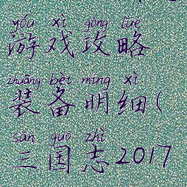 极品三国志游戏攻略装备明细(三国志2017装备攻略)