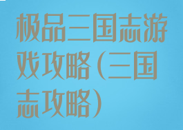 极品三国志游戏攻略(三国志攻略)