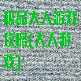 极品大人游戏攻略(大人游戏)