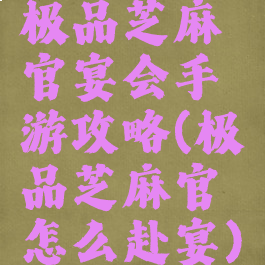 极品芝麻官宴会手游攻略(极品芝麻官怎么赴宴)