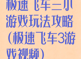 极速飞车三小游戏玩法攻略(极速飞车3游戏视频)
