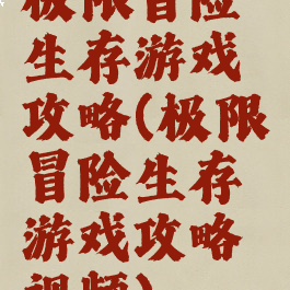 极限冒险生存游戏攻略(极限冒险生存游戏攻略视频)