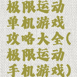 极限运动单机游戏攻略大全(极限运动手机游戏)