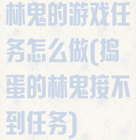 林鬼的游戏任务怎么做(捣蛋的林鬼接不到任务)