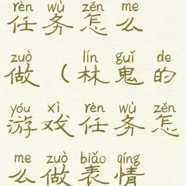 林鬼的游戏任务怎么做(林鬼的游戏任务怎么做表情在哪)