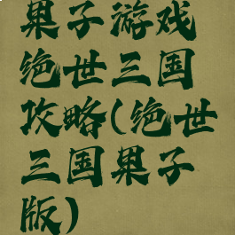 果子游戏绝世三国攻略(绝世三国果子版)