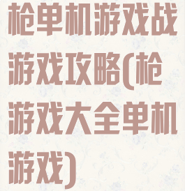 枪单机游戏战游戏攻略(枪游戏大全单机游戏)