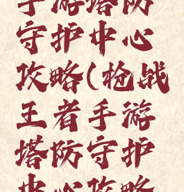 枪战王者手游塔防守护中心攻略(枪战王者手游塔防守护中心攻略视频)