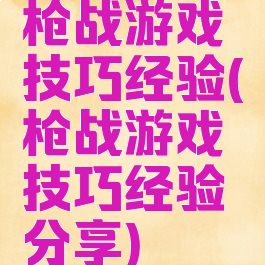 枪战游戏技巧经验(枪战游戏技巧经验分享)