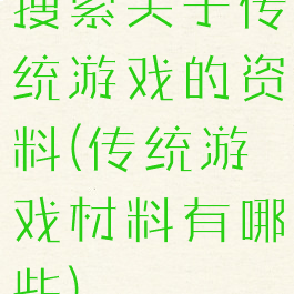 搜索关于传统游戏的资料(传统游戏材料有哪些)