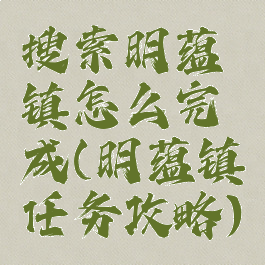 搜索明蕴镇怎么完成(明蕴镇任务攻略)