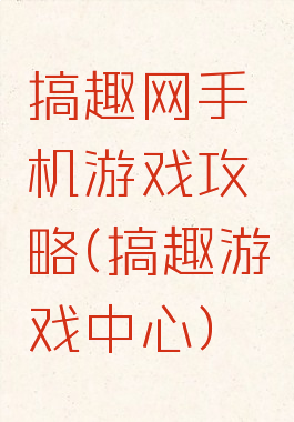 搞趣网手机游戏攻略(搞趣游戏中心)