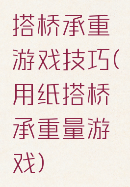 搭桥承重游戏技巧(用纸搭桥承重量游戏)