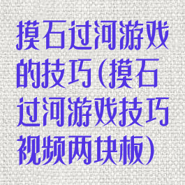 摸石过河游戏的技巧(摸石过河游戏技巧视频两块板)