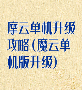 摩云单机升级攻略(魔云单机版升级)