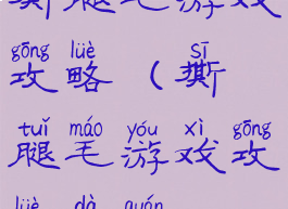 撕腿毛游戏攻略(撕腿毛游戏攻略大全)