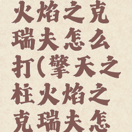 擎天之柱火焰之克瑞夫怎么打(擎天之柱火焰之克瑞夫怎么打视频)