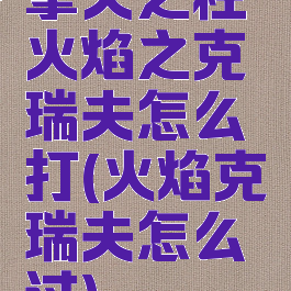 擎天之柱火焰之克瑞夫怎么打(火焰克瑞夫怎么过)
