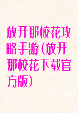放开那校花攻略手游(放开那校花下载官方版)