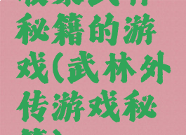 收集武林秘籍的游戏(武林外传游戏秘籍)