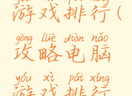 攻略电脑游戏排行(攻略电脑游戏排行榜最新)