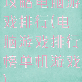 攻略电脑游戏排行(电脑游戏排行榜单机游戏)