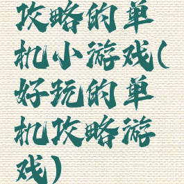攻略的单机小游戏(好玩的单机攻略游戏)