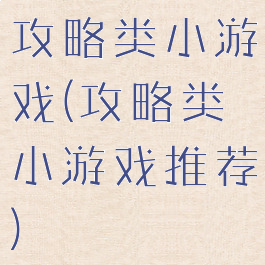 攻略类小游戏(攻略类小游戏推荐)