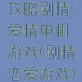 攻略剧情爱情单机游戏(剧情恋爱游戏)