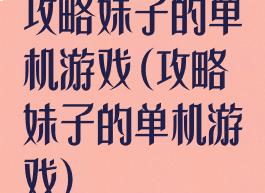 攻略妹子的单机游戏(攻略妹子的单机游戏)