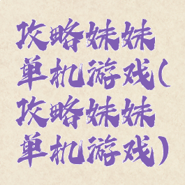 攻略妹妹单机游戏(攻略妹妹单机游戏)