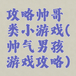 攻略帅哥类小游戏(帅气男孩游戏攻略)