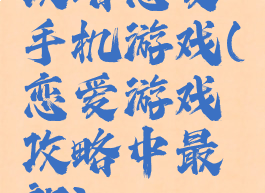 攻略恋爱手机游戏(恋爱游戏攻略中最新)