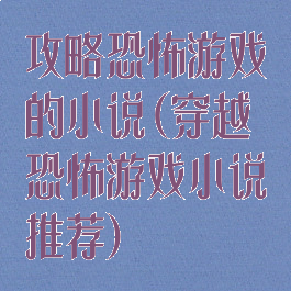 攻略恐怖游戏的小说(穿越恐怖游戏小说推荐)
