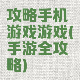 攻略手机游戏游戏(手游全攻略)