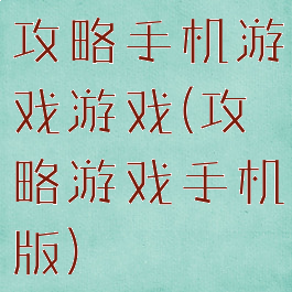 攻略手机游戏游戏(攻略游戏手机版)
