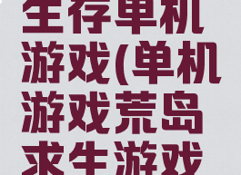 攻略荒岛生存单机游戏(单机游戏荒岛求生游戏攻略)