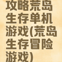 攻略荒岛生存单机游戏(荒岛生存冒险游戏)