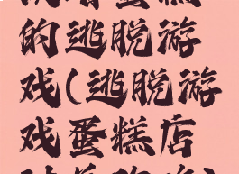 攻略蛋糕的逃脱游戏(逃脱游戏蛋糕店过关攻略)