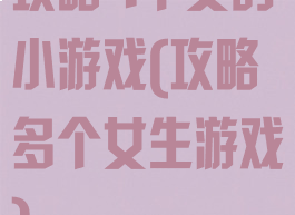 攻略4个女的小游戏(攻略多个女生游戏)