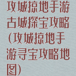 攻城掠地手游古城探宝攻略(攻城掠地手游寻宝攻略地图)