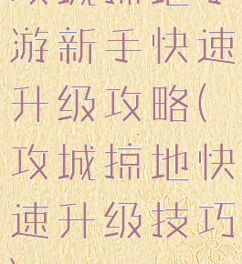 攻城掠地手游新手快速升级攻略(攻城掠地快速升级技巧)