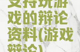 支持玩游戏的辩论资料(游戏辩论)