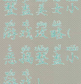 整蛊美女小游戏攻略(恶搞整蛊小游戏)
