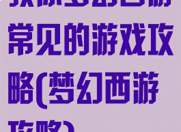 教你梦幻西游常见的游戏攻略(梦幻西游攻略)