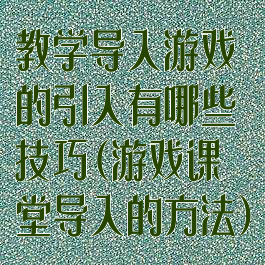 教学导入游戏的引入有哪些技巧(游戏课堂导入的方法)