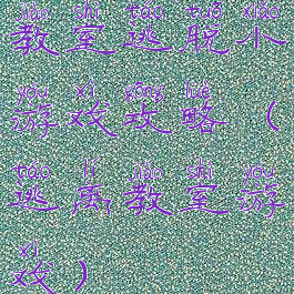 教室逃脱小游戏攻略(逃离教室游戏)