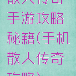 散人传奇手游攻略秘籍(手机散人传奇攻略)